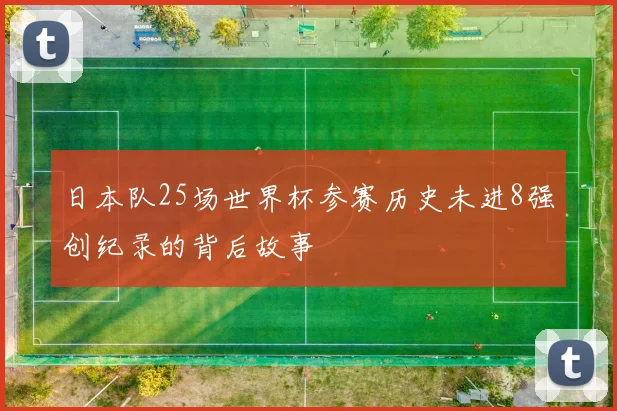 日本队25场世界杯参赛历史未进8强创纪录的背后故事