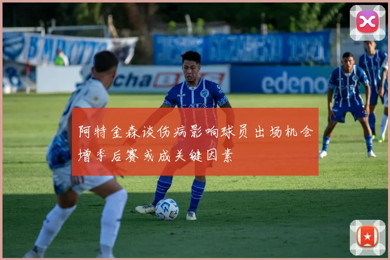 阿特金森谈伤病影响球员出场机会增季后赛或成关键因素