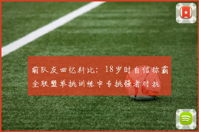 前队友回忆科比：18岁时自信称霸全联盟单挑训练中专挑强者对抗