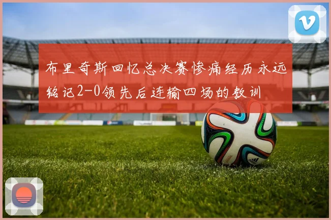 布里奇斯回忆总决赛惨痛经历永远铭记2-0领先后连输四场的教训