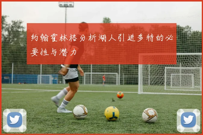 约翰霍林格分析湖人引进多特的必要性与潜力