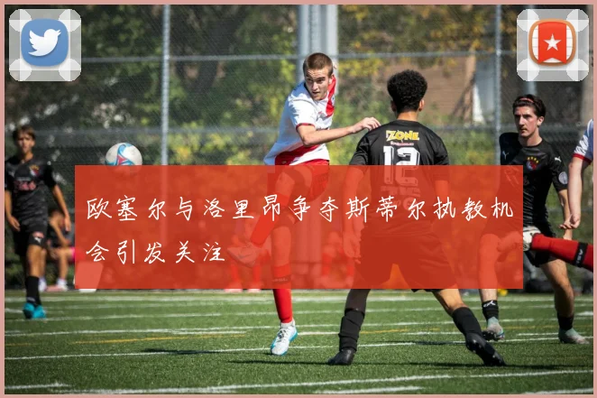 欧塞尔与洛里昂争夺斯蒂尔执教机会引发关注