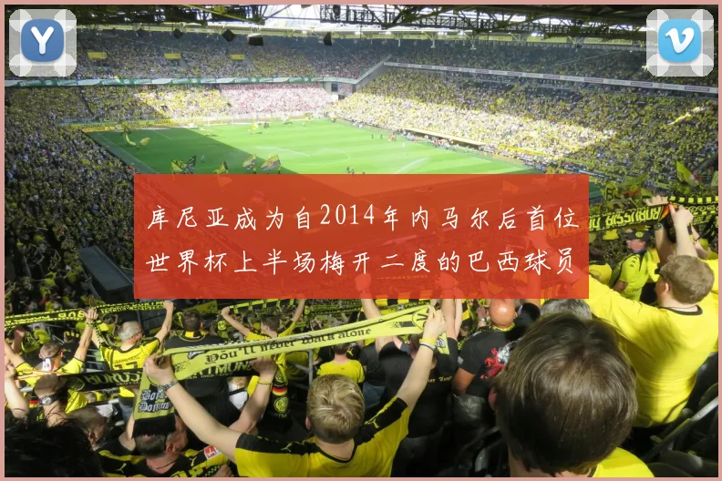 库尼亚成为自2014年内马尔后首位世界杯上半场梅开二度的巴西球员