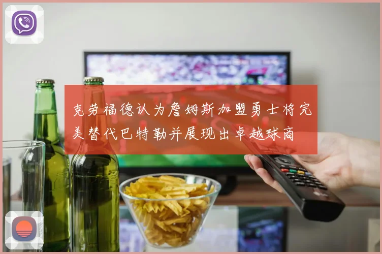 克劳福德认为詹姆斯加盟勇士将完美替代巴特勒并展现出卓越球商