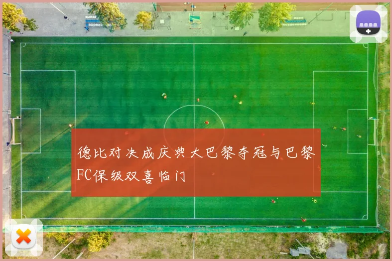 德比对决成庆典大巴黎夺冠与巴黎FC保级双喜临门