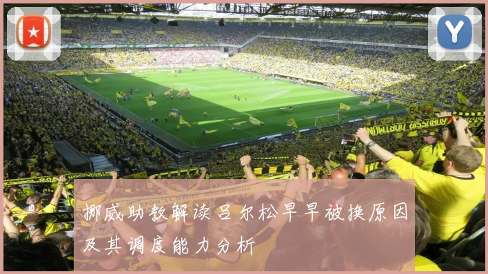 挪威助教解读吕尔松早早被换原因及其调度能力分析