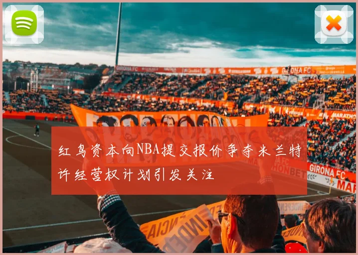 红鸟资本向NBA提交报价争夺米兰特许经营权计划引发关注