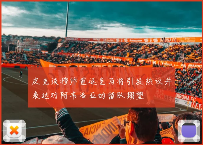 皮克谈穆帅重返皇马将引发热议并表达对阿韦洛亚的留队期望
