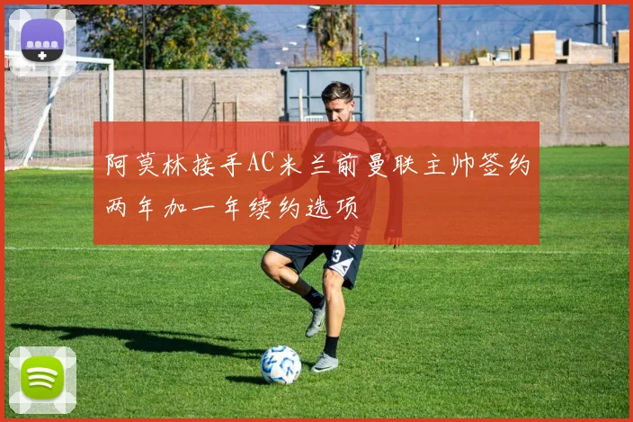 阿莫林接手AC米兰前曼联主帅签约两年加一年续约选项