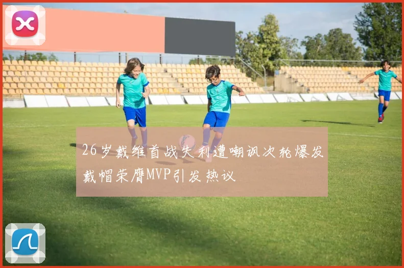 26岁戴维首战失利遭嘲讽次轮爆发戴帽荣膺MVP引发热议